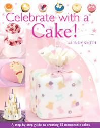 Celebrate With A Cake A Step by Step Guide to Creating 15 Memorable 